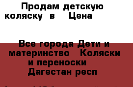 Продам детскую  коляску 3в1 › Цена ­ 14 000 - Все города Дети и материнство » Коляски и переноски   . Дагестан респ.